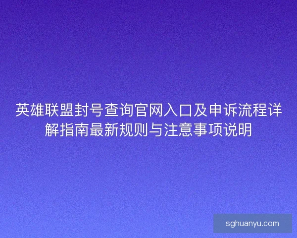 英雄联盟封号查询官网入口及申诉流程详解指南最新规则与注意事项说明