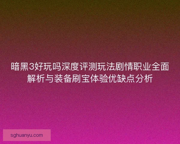 暗黑3好玩吗深度评测玩法剧情职业全面解析与装备刷宝体验优缺点分析