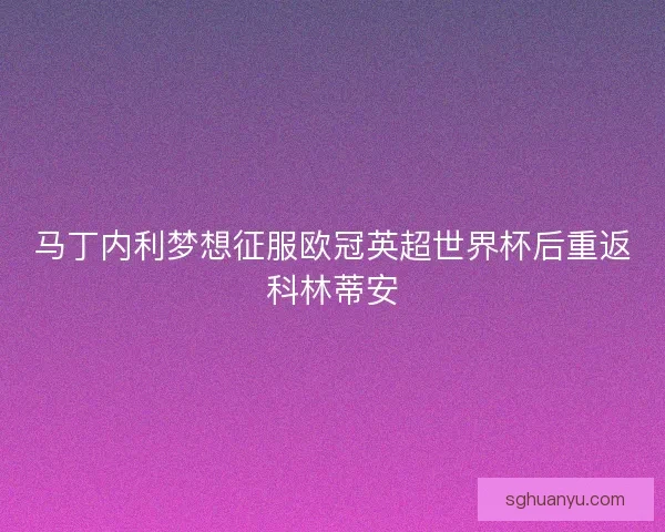 马丁内利梦想征服欧冠英超世界杯后重返科林蒂安