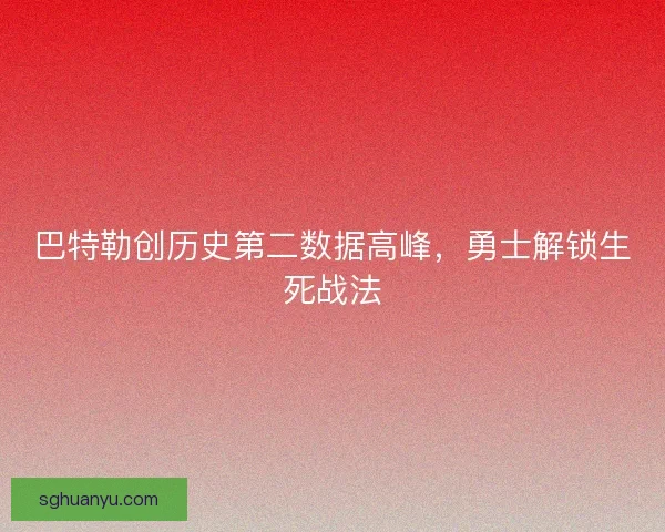 巴特勒创历史第二数据高峰，勇士解锁生死战法
